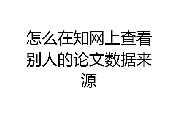 怎么在知网上查看别人的论文数据来源