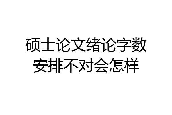 硕士论文绪论字数安排不对会怎样