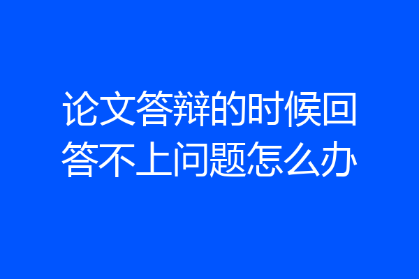 论文答辩的时候回答不上问题怎么办