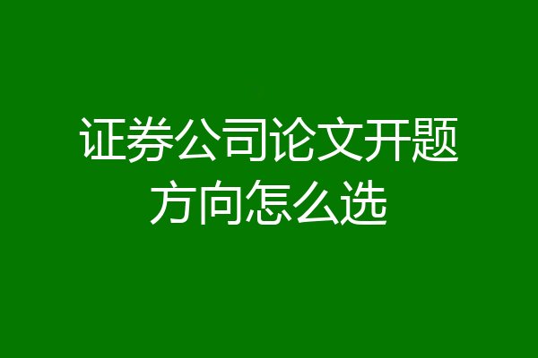 证券公司论文开题方向怎么选