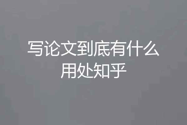 写论文到底有什么用处知乎