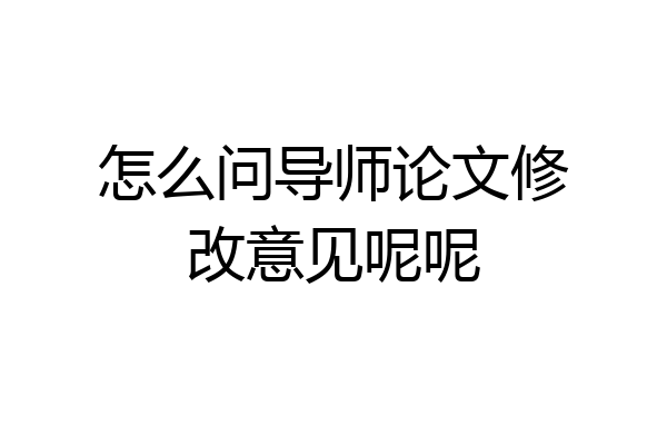 怎么问导师论文修改意见呢呢