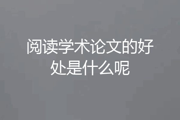 阅读学术论文的好处是什么呢