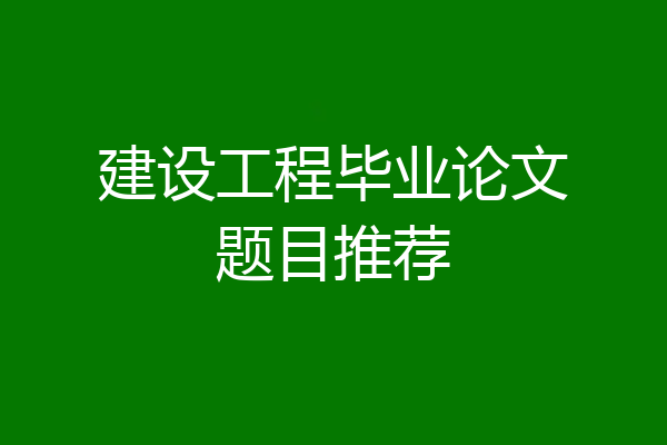 建设工程毕业论文题目推荐