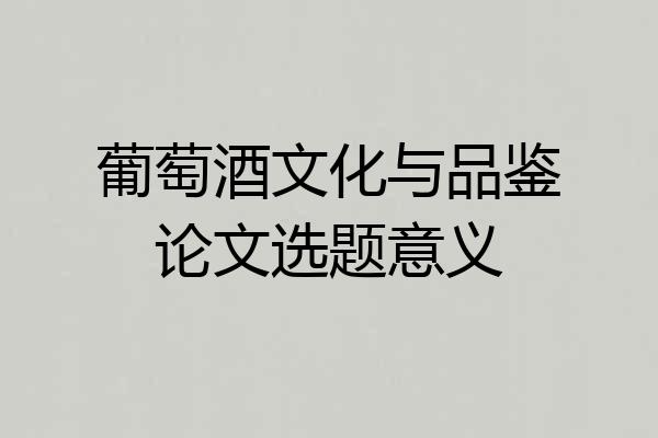 葡萄酒文化与品鉴论文选题意义