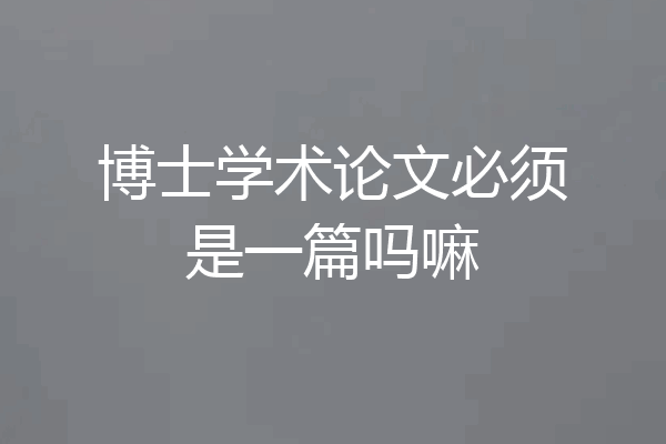 博士学术论文必须是一篇吗嘛