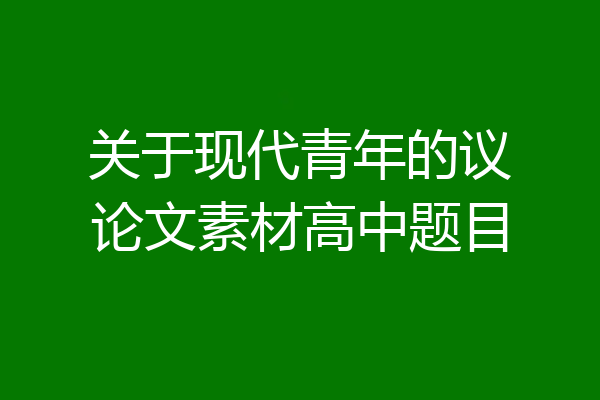 关于现代青年的议论文素材高中题目