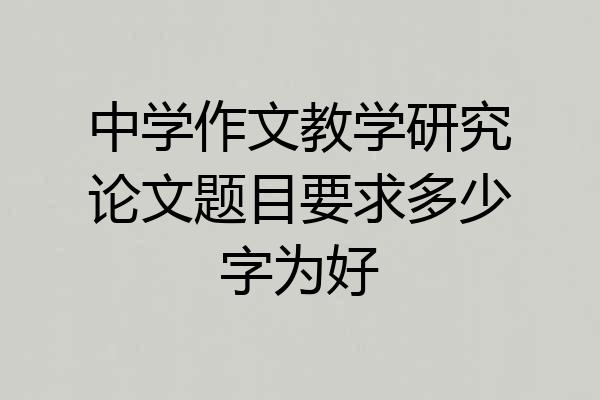 中学作文教学研究论文题目要求多少字为好