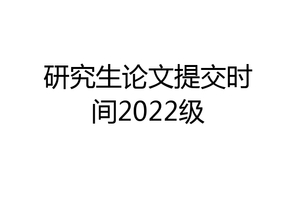 研究生论文提交时间2022级