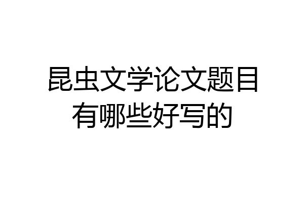 昆虫文学论文题目有哪些好写的