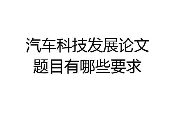 汽车科技发展论文题目有哪些要求
