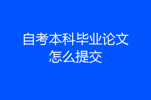 自考本科毕业论文怎么提交