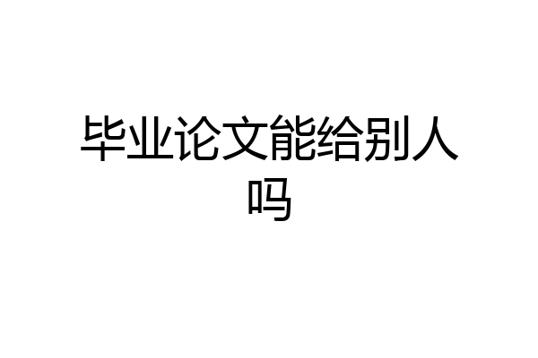 毕业论文能给别人吗