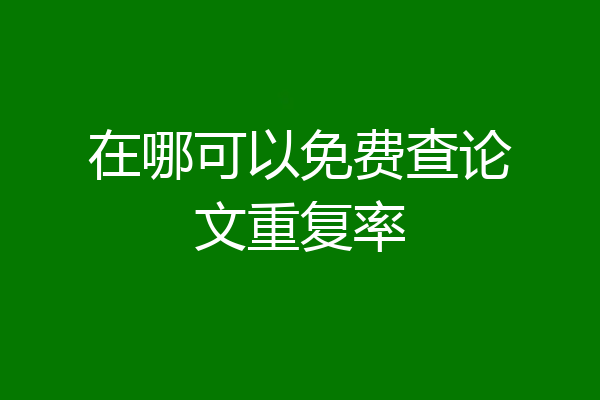 在哪可以免费查论文重复率