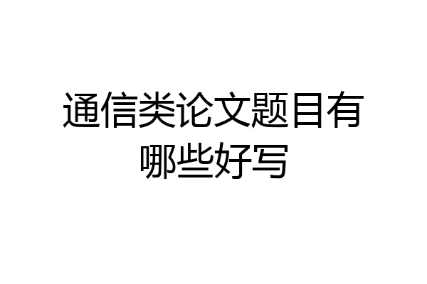 通信类论文题目有哪些好写