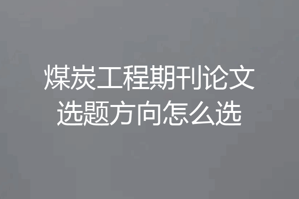 煤炭工程期刊论文选题方向怎么选