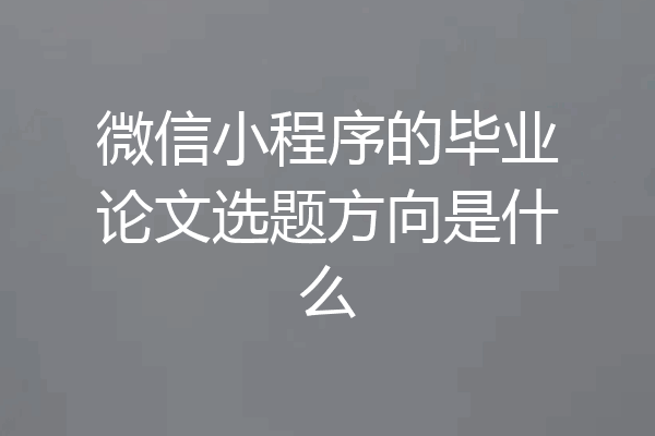 微信小程序的毕业论文选题方向是什么