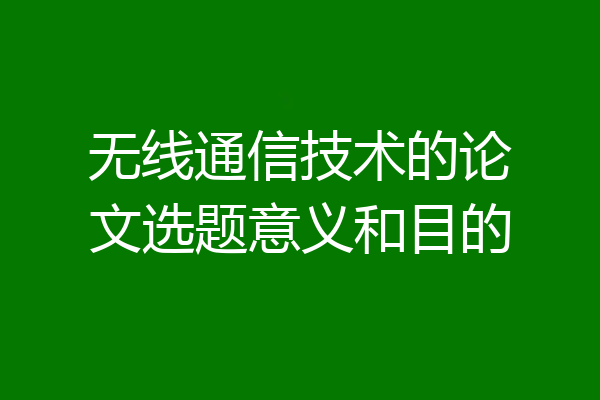 无线通信技术的论文选题意义和目的