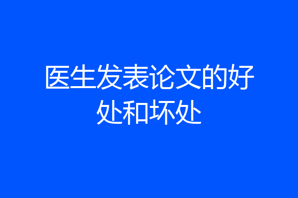 医生发表论文的好处和坏处