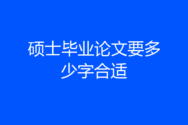 硕士毕业论文要多少字合适