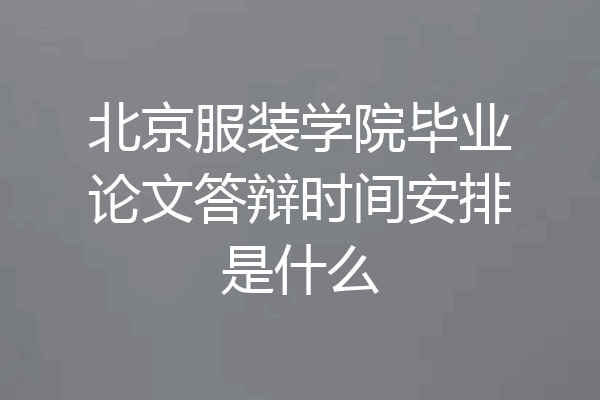 北京服装学院毕业论文答辩时间安排是什么