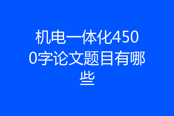机电一体化4500字论文题目有哪些