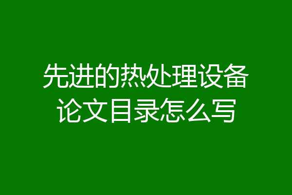 先进的热处理设备论文目录怎么写