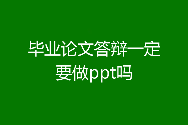 毕业论文答辩一定要做ppt吗