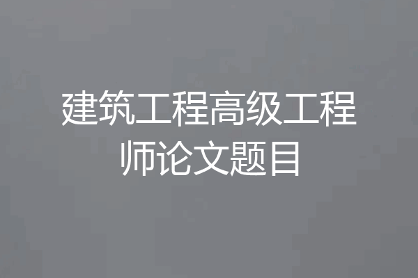 建筑工程高级工程师论文题目