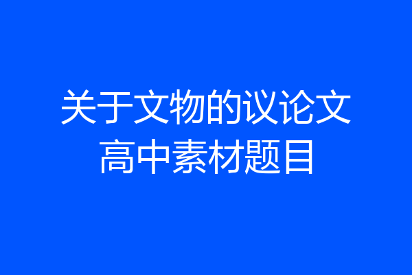 关于文物的议论文高中素材题目