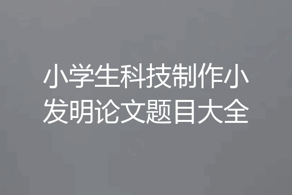 小学生科技制作小发明论文题目大全