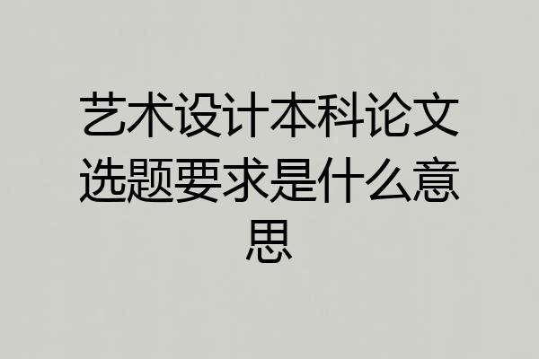 艺术设计本科论文选题要求是什么意思