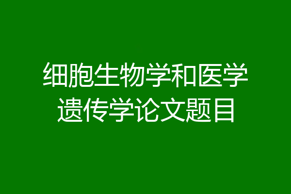 细胞生物学和医学遗传学论文题目