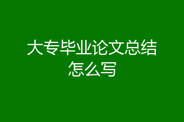 大专毕业论文总结怎么写