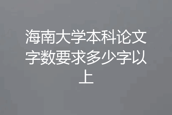海南大学本科论文字数要求多少字以上