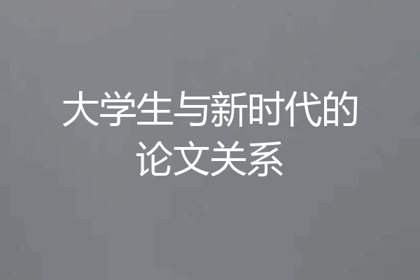 大学生与新时代的论文关系