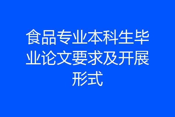 食品专业本科生毕业论文要求及开展形式