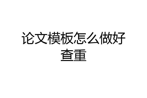 论文模板怎么做好查重