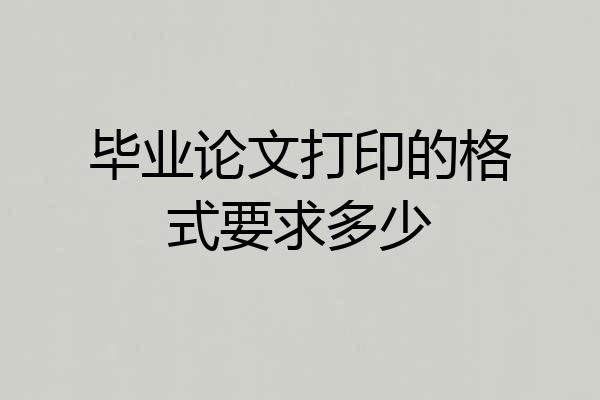 毕业论文打印的格式要求多少
