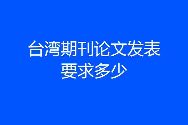 台湾期刊论文发表要求多少