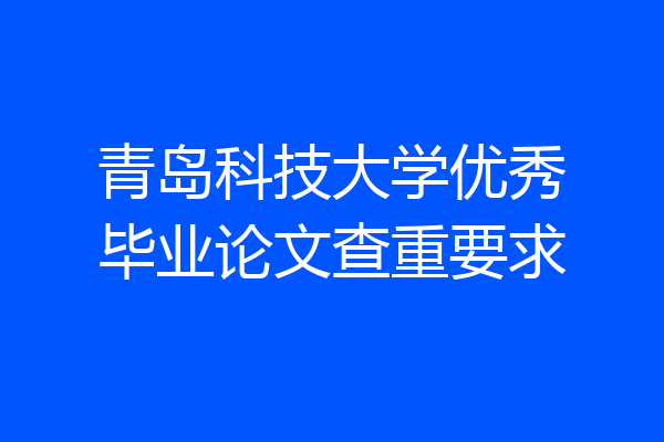 青岛科技大学优秀毕业论文查重要求