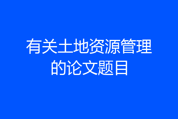 有关土地资源管理的论文题目