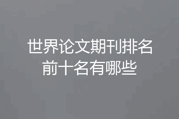 世界论文期刊排名前十名有哪些
