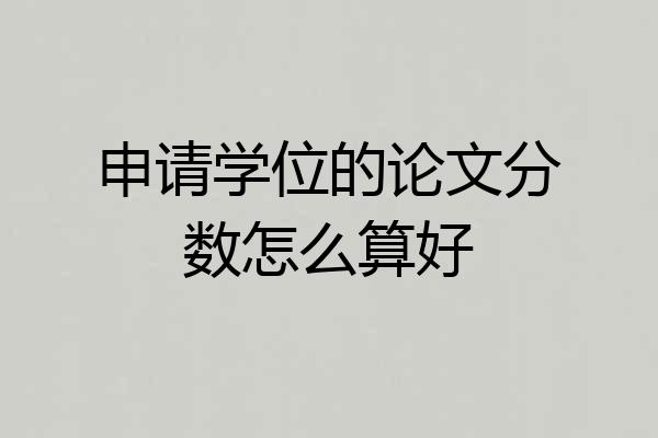 申请学位的论文分数怎么算好