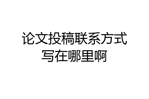 论文投稿联系方式写在哪里啊