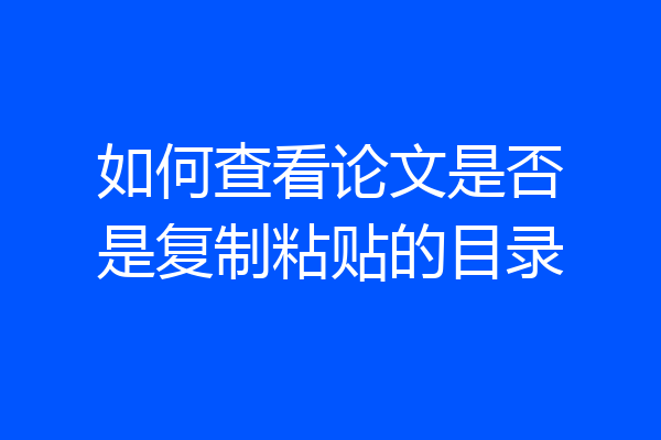 如何查看论文是否是复制粘贴的目录