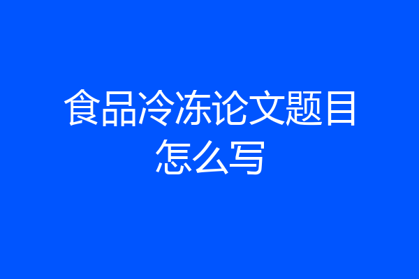食品冷冻论文题目怎么写