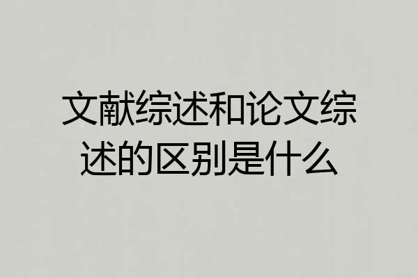 文献综述和论文综述的区别是什么