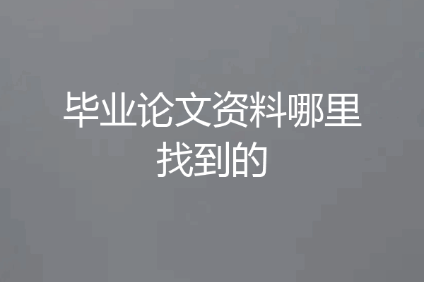 毕业论文资料哪里找到的