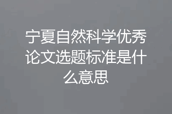 宁夏自然科学优秀论文选题标准是什么意思